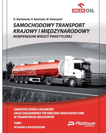 SAMOCHODOWY TRANSPORT KRAJOWY I MIĘDZYNARODOWY. Kompendium wiedzy praktycznej. Tom I: Zabezpieczenia ładunków oraz zagadnienia techniczno-eksploatacyjne w transporcie drogowym.