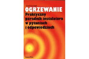 OGRZEWANIE - PRAKTYCZNY PORADNIK INSTALATORA W PYTANIACH I ODPOWIEDZIACH